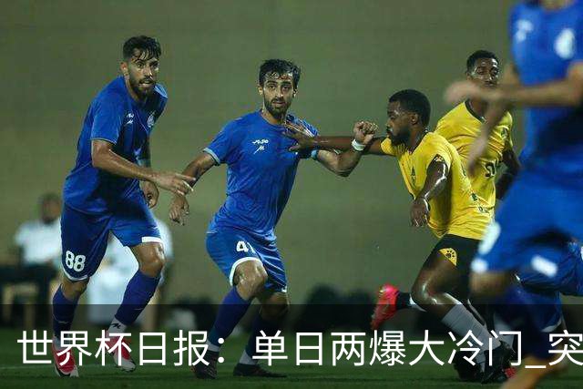 世界杯日报：单日两爆大冷门 突尼斯惨败后现换帅疑云