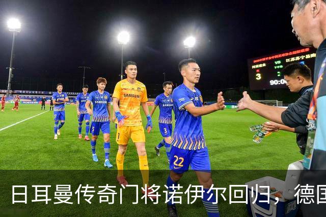 日耳曼传奇门将诺伊尔回归，德国队首秀对手曾负于中国男足